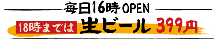 毎日16時OPEN 18時までは生ビール399円
